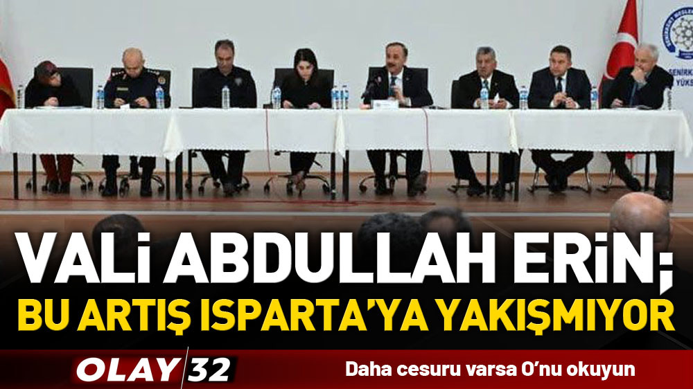 VALİ ABDULLAH ERİN; BU ARTIŞ ISPARTA'YA YAKIŞMIYOR